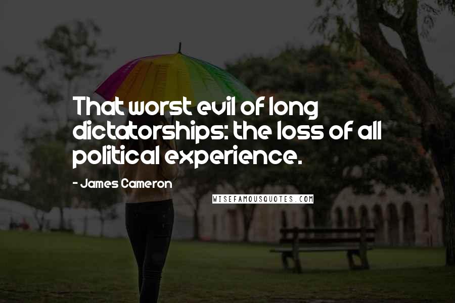 James Cameron Quotes: That worst evil of long dictatorships: the loss of all political experience.