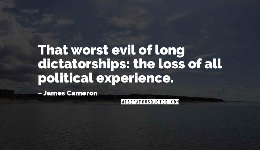 James Cameron Quotes: That worst evil of long dictatorships: the loss of all political experience.