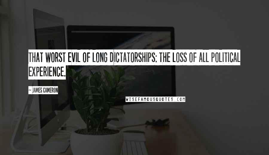 James Cameron Quotes: That worst evil of long dictatorships: the loss of all political experience.