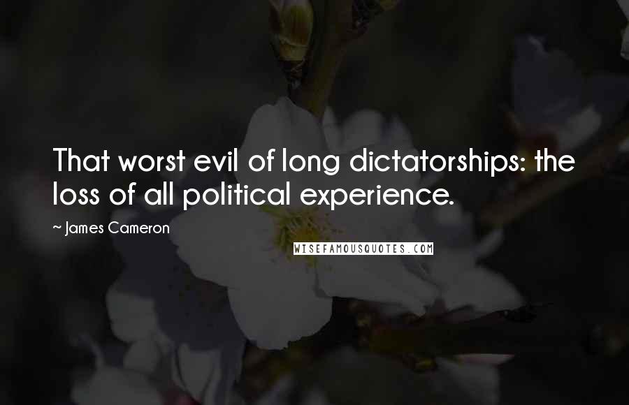 James Cameron Quotes: That worst evil of long dictatorships: the loss of all political experience.