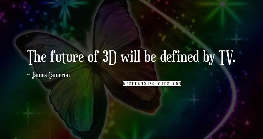 James Cameron Quotes: The future of 3D will be defined by TV.