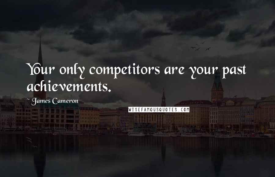 James Cameron Quotes: Your only competitors are your past achievements.