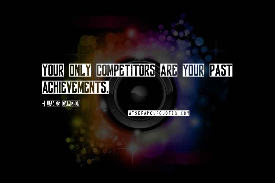 James Cameron Quotes: Your only competitors are your past achievements.