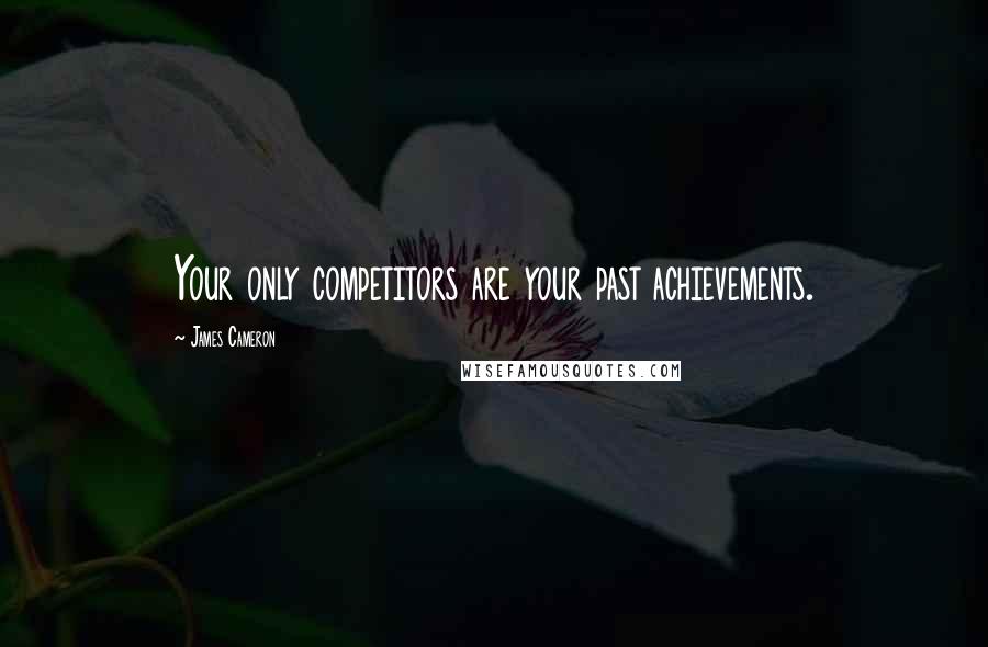 James Cameron Quotes: Your only competitors are your past achievements.