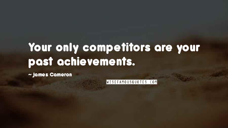 James Cameron Quotes: Your only competitors are your past achievements.