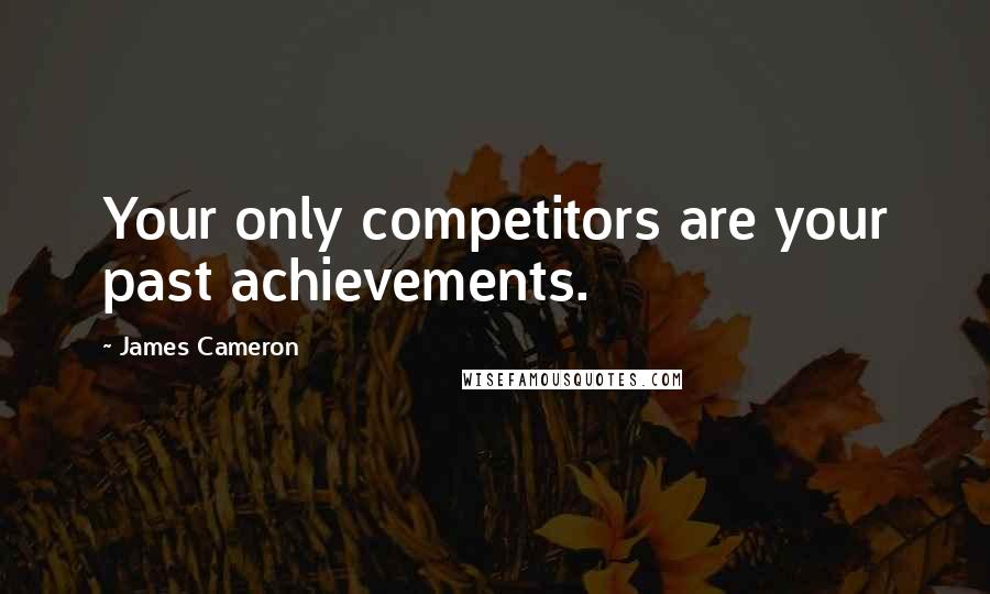 James Cameron Quotes: Your only competitors are your past achievements.