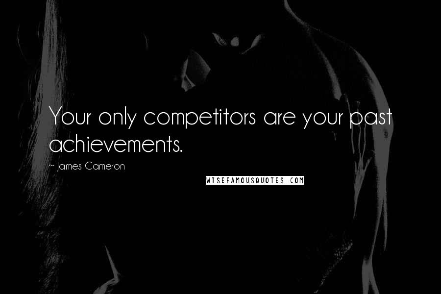 James Cameron Quotes: Your only competitors are your past achievements.