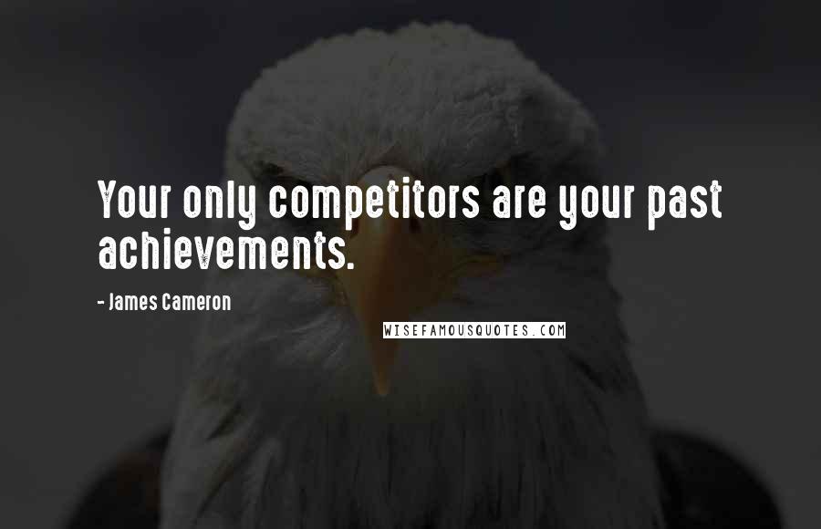 James Cameron Quotes: Your only competitors are your past achievements.