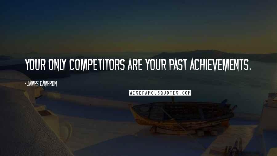 James Cameron Quotes: Your only competitors are your past achievements.