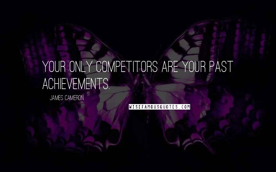 James Cameron Quotes: Your only competitors are your past achievements.