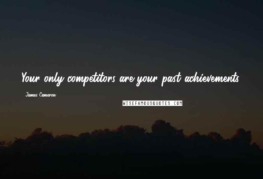 James Cameron Quotes: Your only competitors are your past achievements.