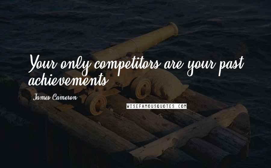 James Cameron Quotes: Your only competitors are your past achievements.