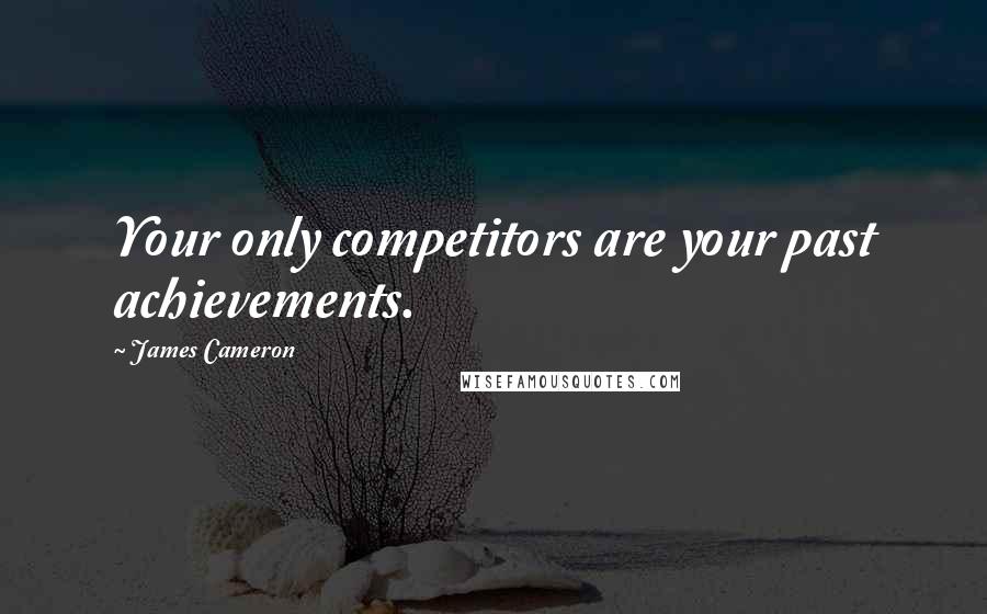 James Cameron Quotes: Your only competitors are your past achievements.