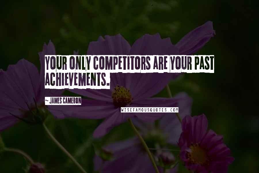 James Cameron Quotes: Your only competitors are your past achievements.