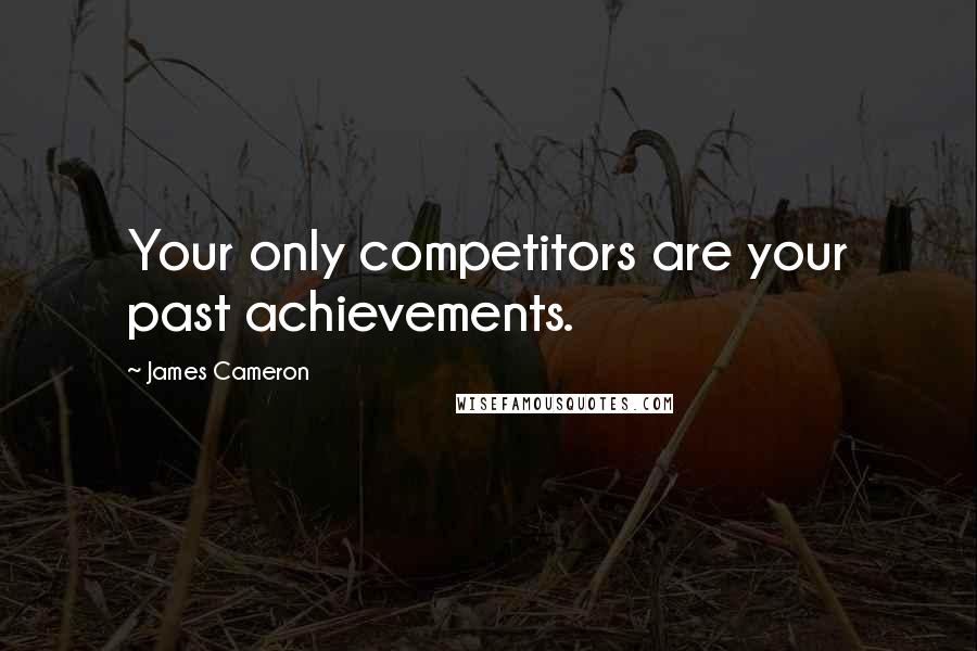 James Cameron Quotes: Your only competitors are your past achievements.