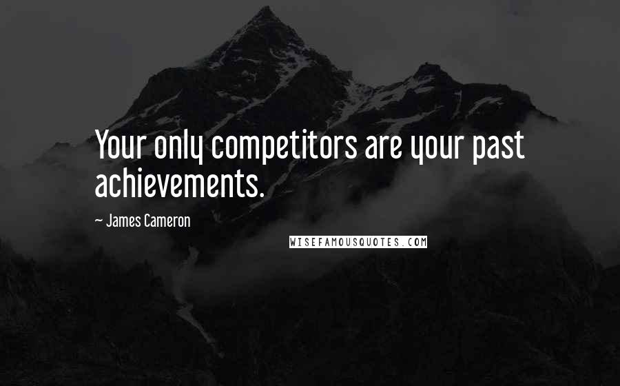 James Cameron Quotes: Your only competitors are your past achievements.