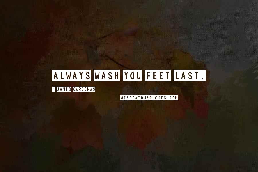 James Cardenas Quotes: Always wash you feet last.