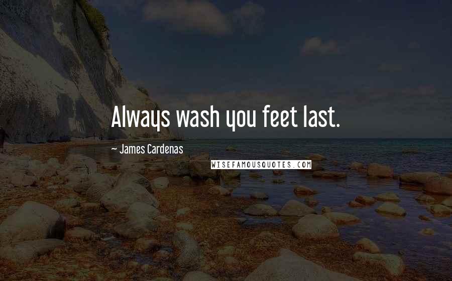 James Cardenas Quotes: Always wash you feet last.