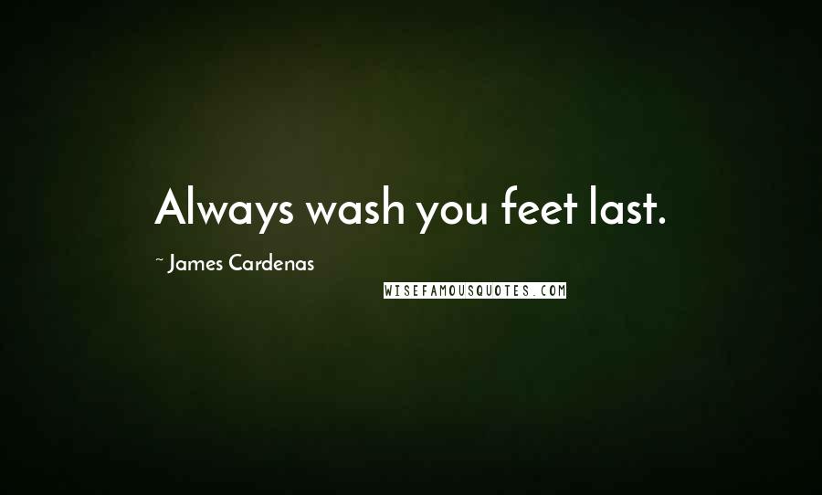 James Cardenas Quotes: Always wash you feet last.