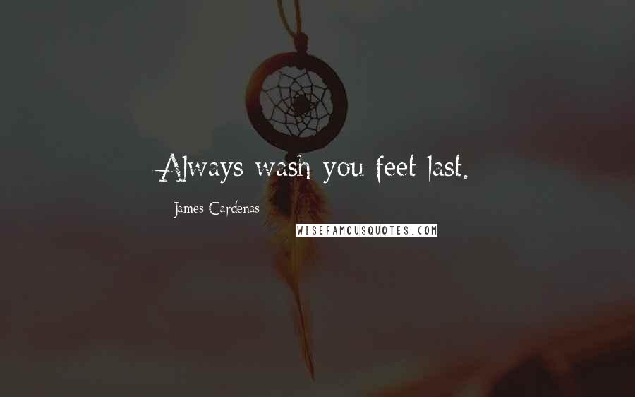 James Cardenas Quotes: Always wash you feet last.
