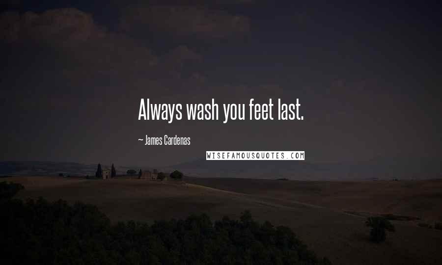 James Cardenas Quotes: Always wash you feet last.