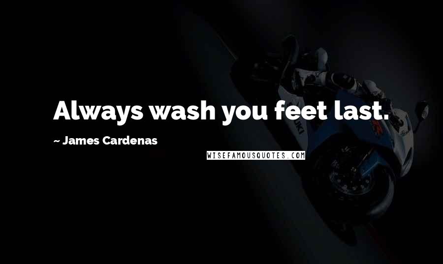 James Cardenas Quotes: Always wash you feet last.