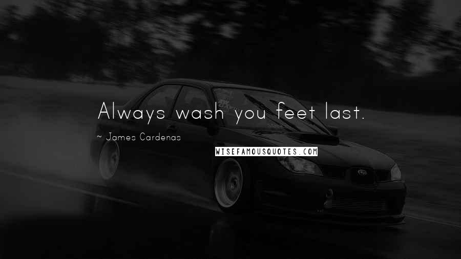 James Cardenas Quotes: Always wash you feet last.