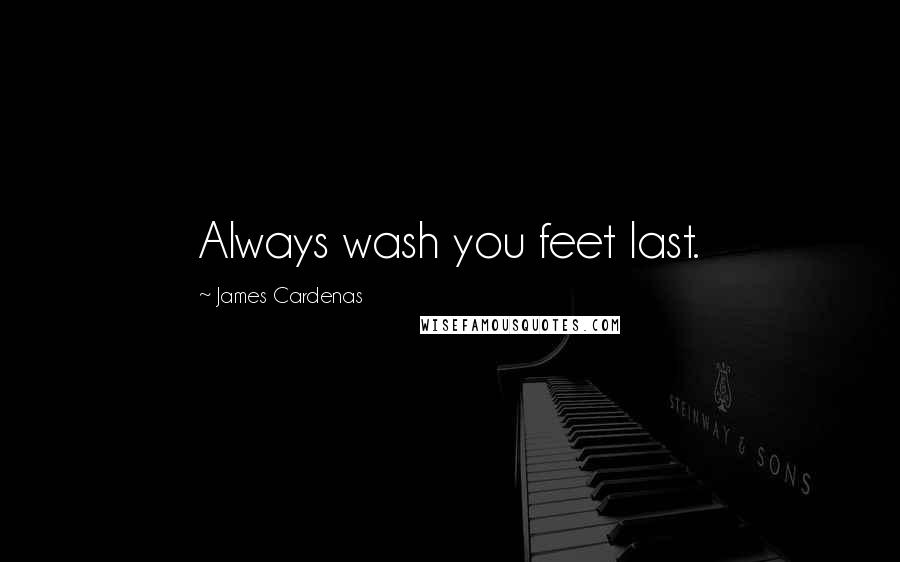 James Cardenas Quotes: Always wash you feet last.