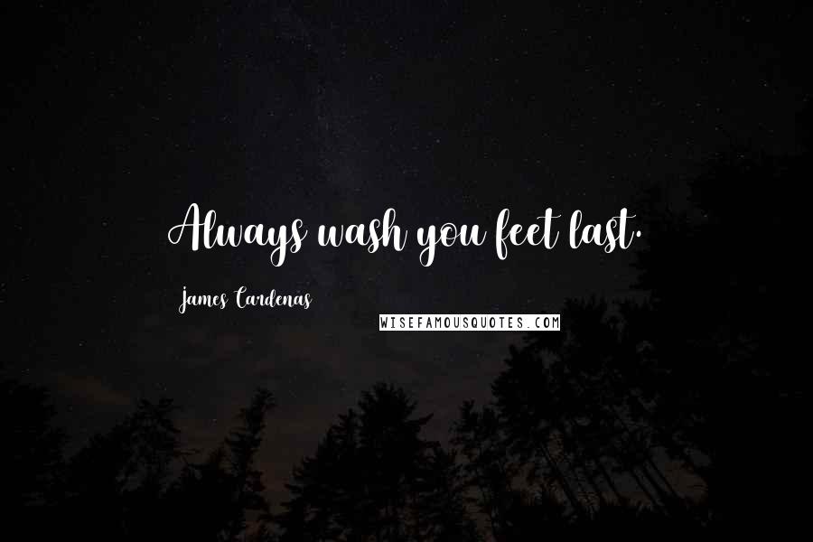 James Cardenas Quotes: Always wash you feet last.