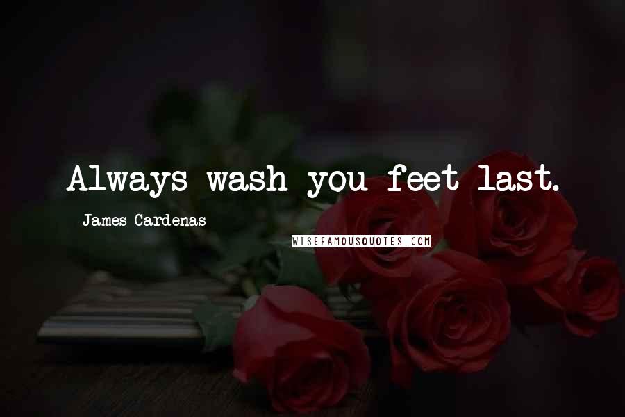 James Cardenas Quotes: Always wash you feet last.