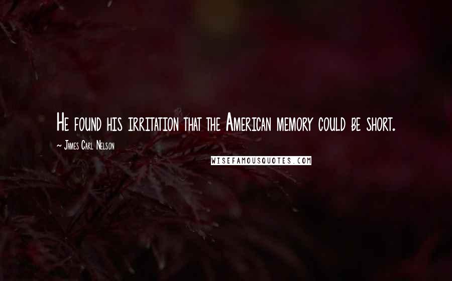 James Carl Nelson Quotes: He found his irritation that the American memory could be short.