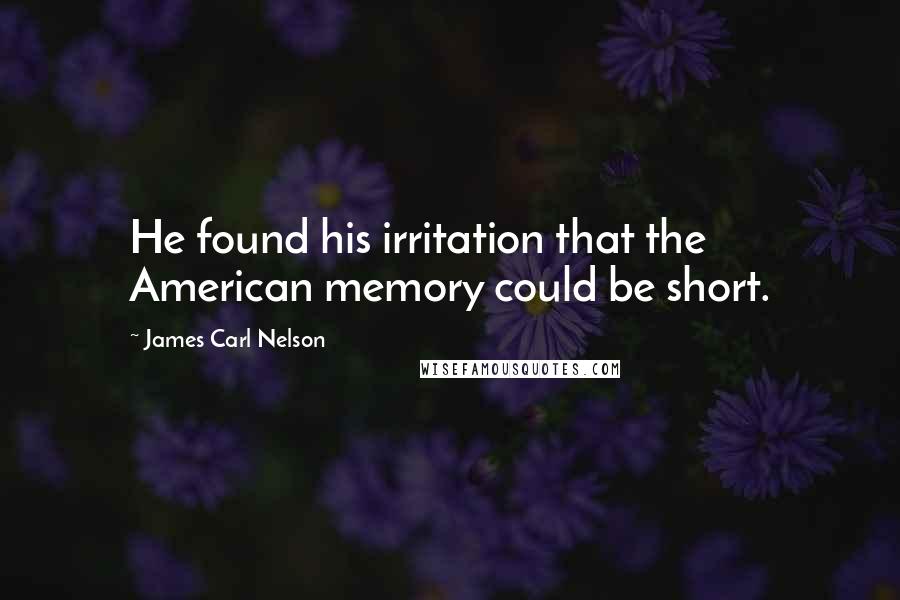 James Carl Nelson Quotes: He found his irritation that the American memory could be short.