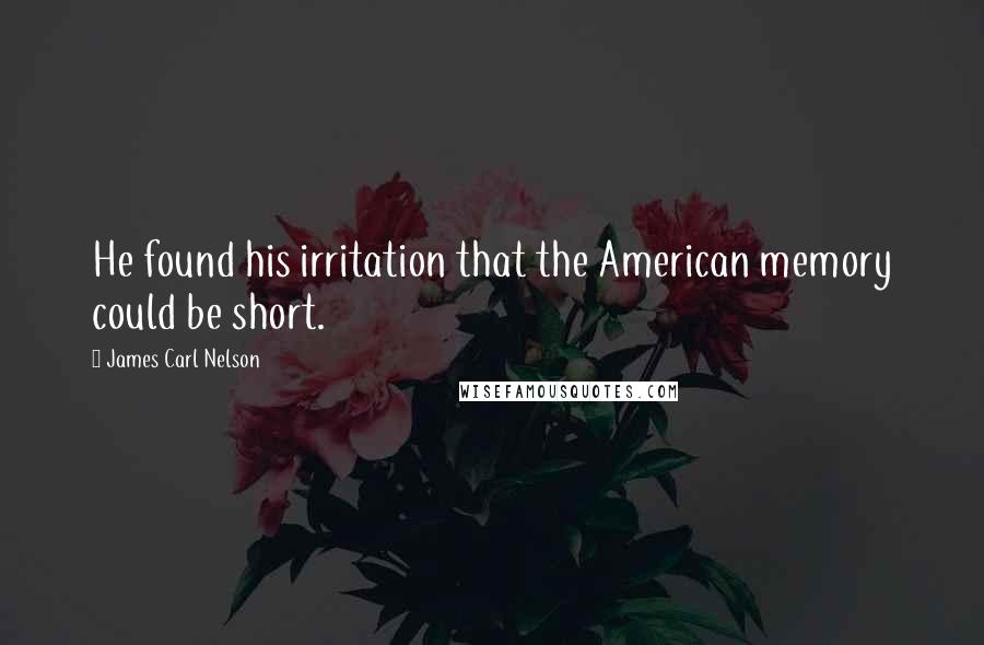 James Carl Nelson Quotes: He found his irritation that the American memory could be short.