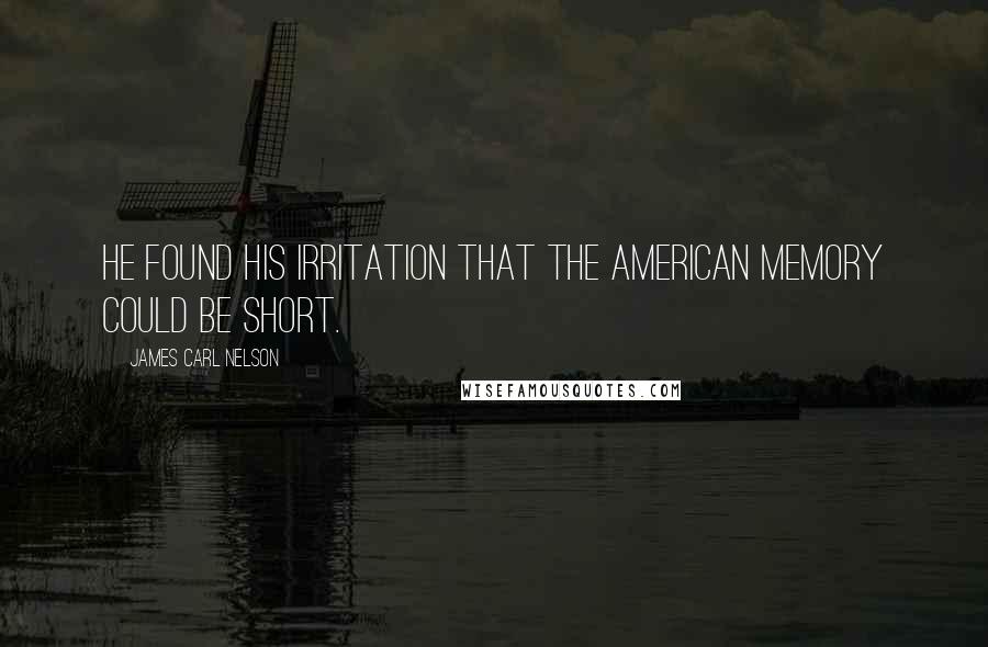 James Carl Nelson Quotes: He found his irritation that the American memory could be short.