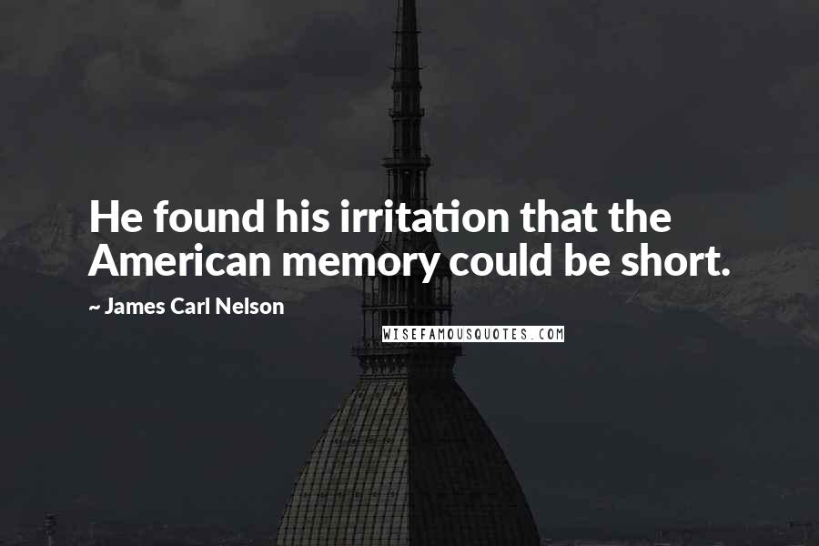 James Carl Nelson Quotes: He found his irritation that the American memory could be short.