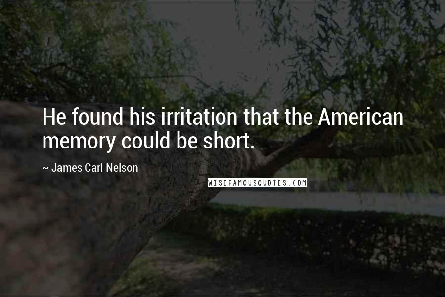 James Carl Nelson Quotes: He found his irritation that the American memory could be short.