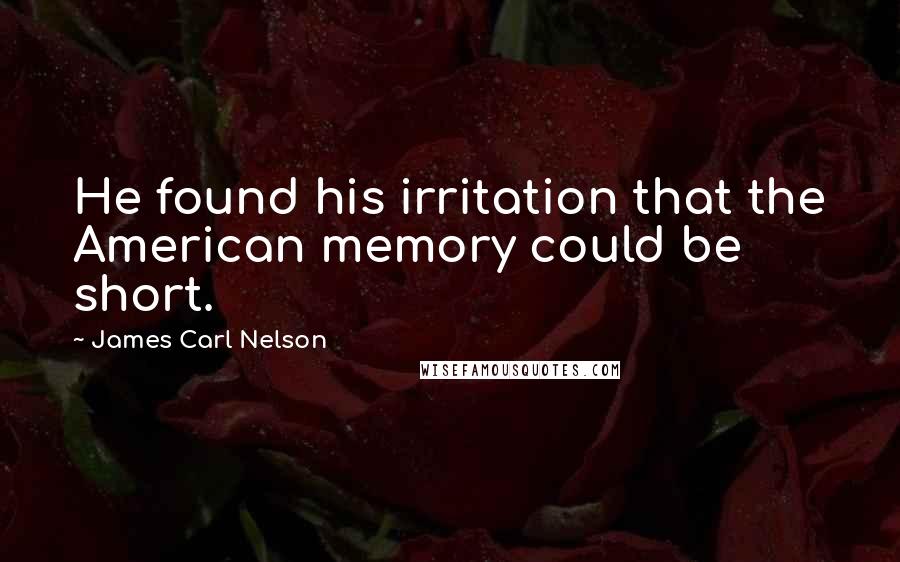 James Carl Nelson Quotes: He found his irritation that the American memory could be short.