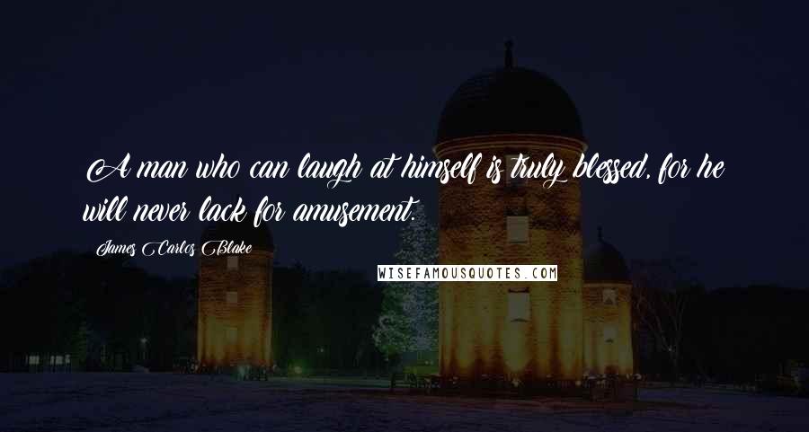 James Carlos Blake Quotes: A man who can laugh at himself is truly blessed, for he will never lack for amusement.
