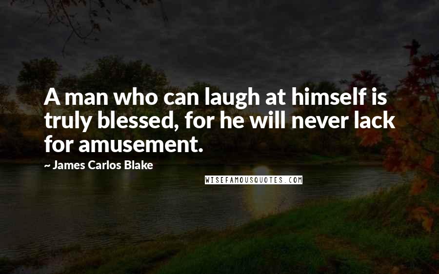 James Carlos Blake Quotes: A man who can laugh at himself is truly blessed, for he will never lack for amusement.