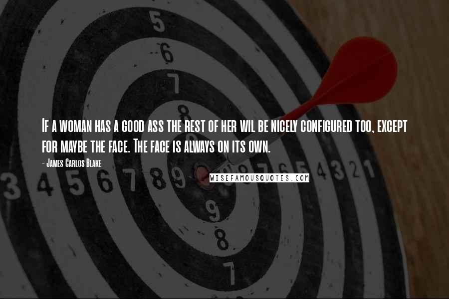 James Carlos Blake Quotes: If a woman has a good ass the rest of her wil be nicely configured too, except for maybe the face. The face is always on its own.