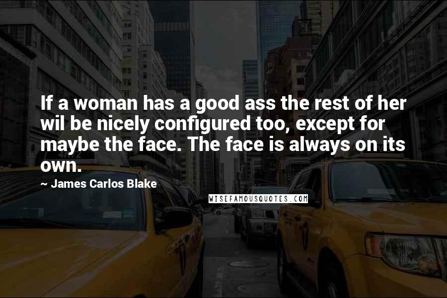 James Carlos Blake Quotes: If a woman has a good ass the rest of her wil be nicely configured too, except for maybe the face. The face is always on its own.