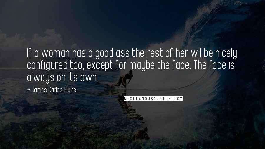 James Carlos Blake Quotes: If a woman has a good ass the rest of her wil be nicely configured too, except for maybe the face. The face is always on its own.