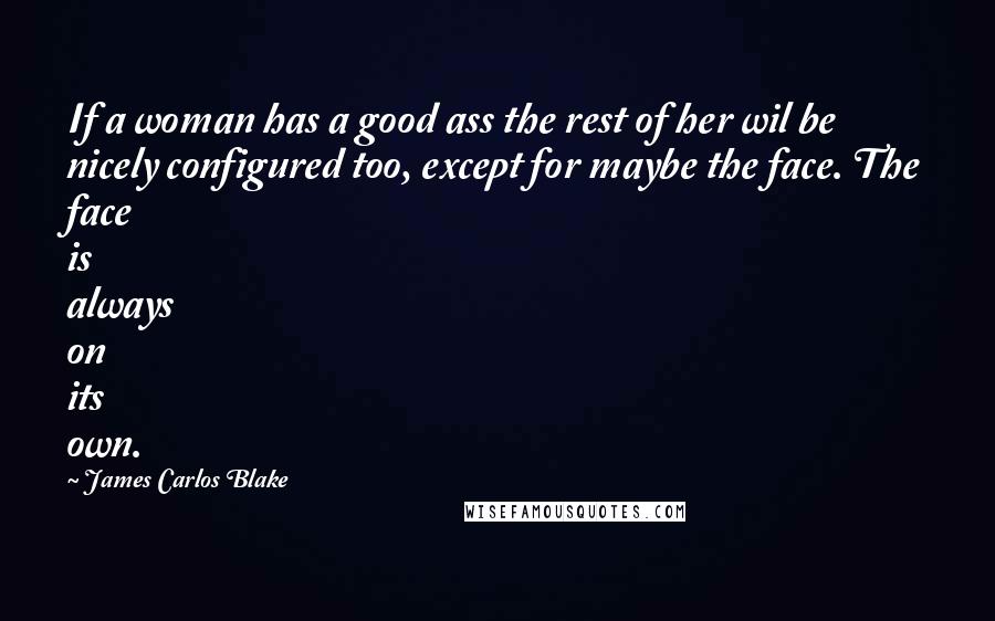 James Carlos Blake Quotes: If a woman has a good ass the rest of her wil be nicely configured too, except for maybe the face. The face is always on its own.