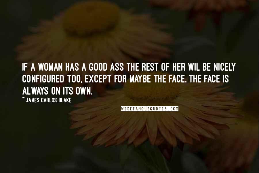 James Carlos Blake Quotes: If a woman has a good ass the rest of her wil be nicely configured too, except for maybe the face. The face is always on its own.