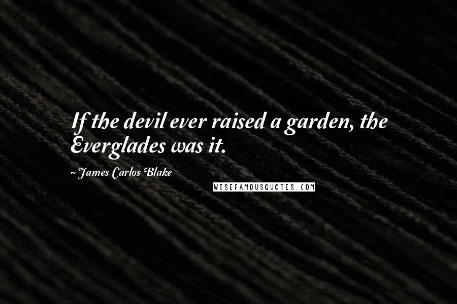 James Carlos Blake Quotes: If the devil ever raised a garden, the Everglades was it.