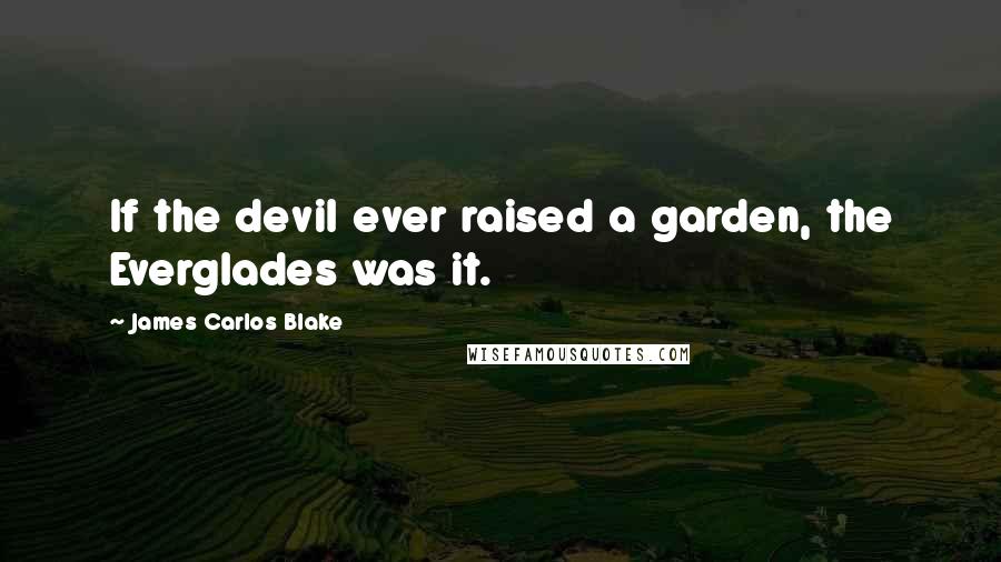 James Carlos Blake Quotes: If the devil ever raised a garden, the Everglades was it.