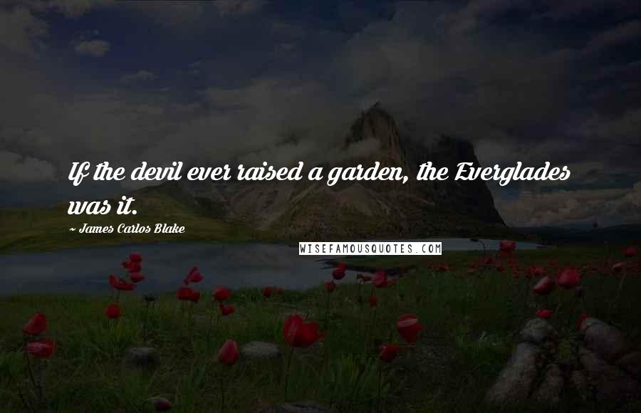 James Carlos Blake Quotes: If the devil ever raised a garden, the Everglades was it.