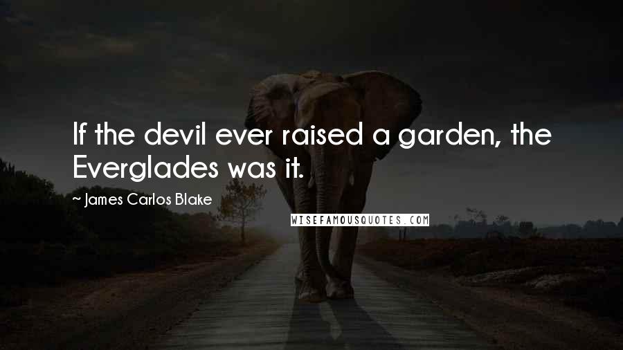 James Carlos Blake Quotes: If the devil ever raised a garden, the Everglades was it.