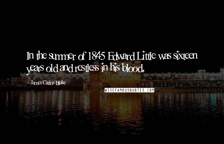 James Carlos Blake Quotes: In the summer of 1845 Edward Little was sixteen years old and restless in his blood.