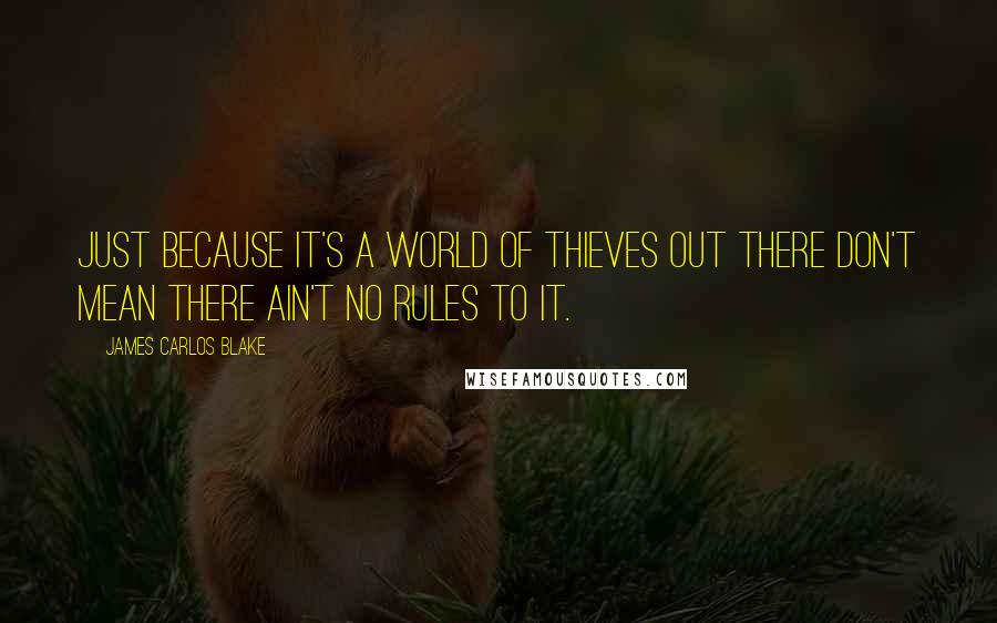 James Carlos Blake Quotes: Just because it's a world of thieves out there don't mean there ain't no rules to it.